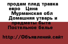 продам плед травка евро › Цена ­ 13 000 - Мурманская обл. Домашняя утварь и предметы быта » Постельное белье   